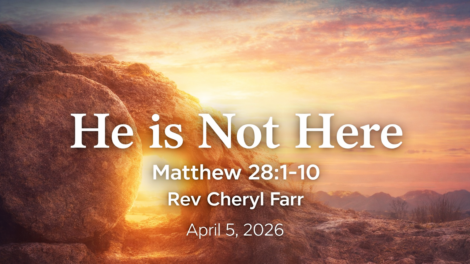 A wide sermon title slide showing an open tomb at sunrise with warm golden light pouring through the entrance and a large stone rolled aside. The sky is filled with soft pink and orange morning clouds above a rocky landscape. Overlaid text reads: “He is Not Here,” “Matthew 28:1-10,” “Rev Cheryl Farr,” and “April 5, 2026.”